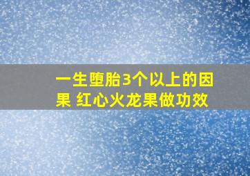 一生堕胎3个以上的因果 红心火龙果做功效